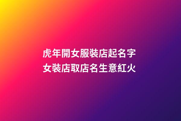 虎年開女服裝店起名字 女裝店取店名生意紅火-第1張-店鋪起名-玄機派